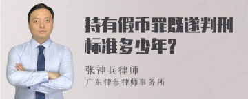 持有假币罪既遂判刑标准多少年?