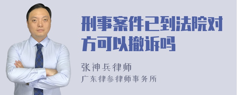 刑事案件已到法院对方可以撤诉吗