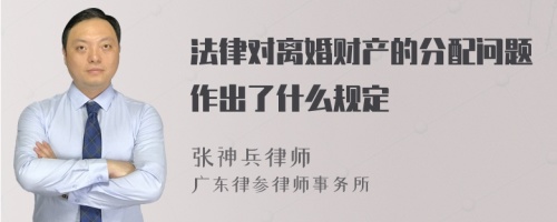 法律对离婚财产的分配问题作出了什么规定