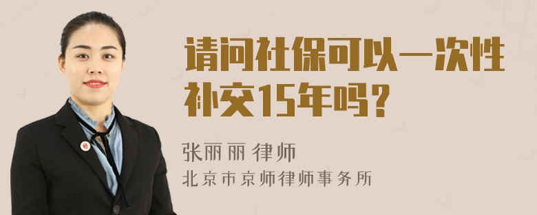 请问社保可以一次性补交15年吗？