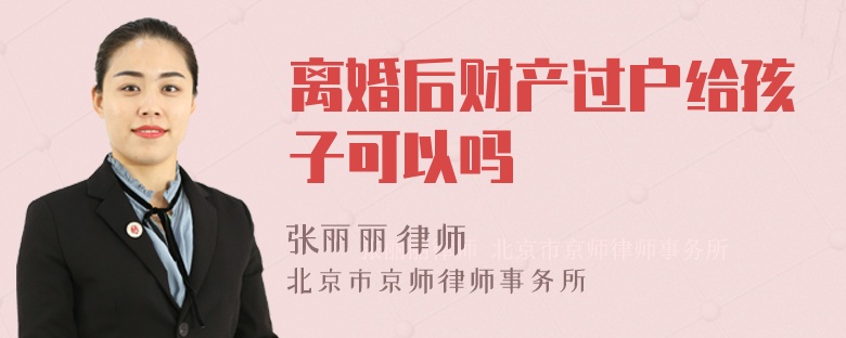 离婚后财产过户给孩子可以吗