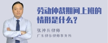 劳动仲裁期间上班的情形是什么？