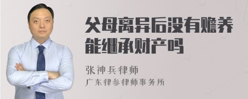 父母离异后没有赡养能继承财产吗