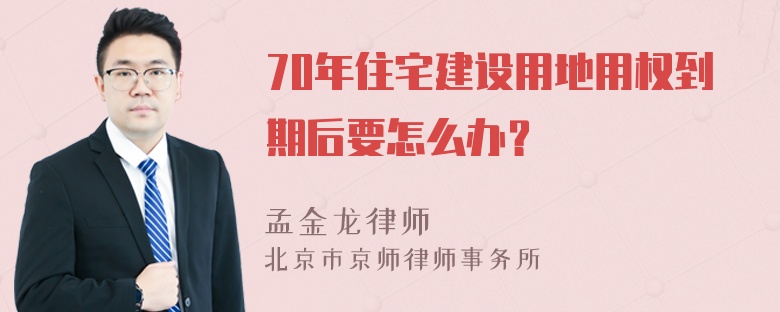 70年住宅建设用地用权到期后要怎么办？
