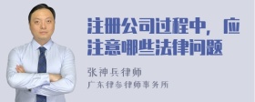 注册公司过程中，应注意哪些法律问题