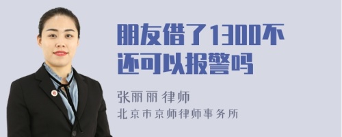 朋友借了1300不还可以报警吗