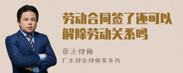 劳动合同签了还可以解除劳动关系吗