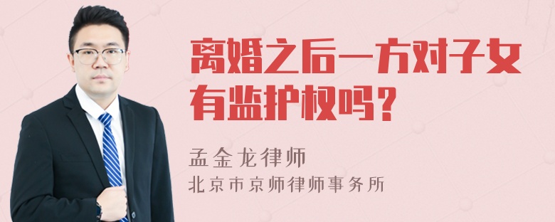 离婚之后一方对子女有监护权吗？