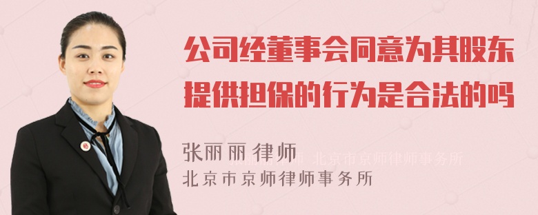 公司经董事会同意为其股东提供担保的行为是合法的吗