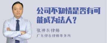 公司不知情是否有可能成为法人？