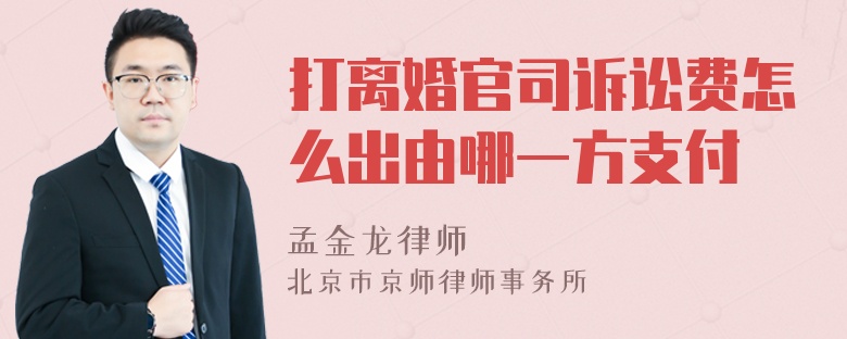 打离婚官司诉讼费怎么出由哪一方支付