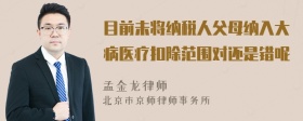 目前未将纳税人父母纳入大病医疗扣除范围对还是错呢