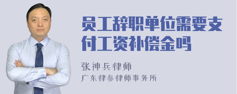 员工辞职单位需要支付工资补偿金吗