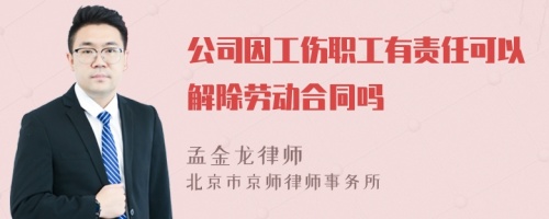 公司因工伤职工有责任可以解除劳动合同吗