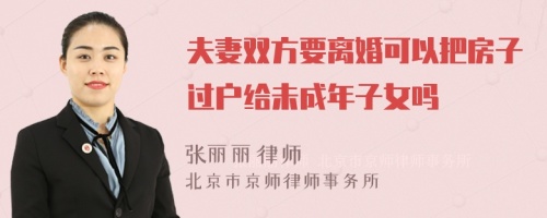 夫妻双方要离婚可以把房子过户给未成年子女吗