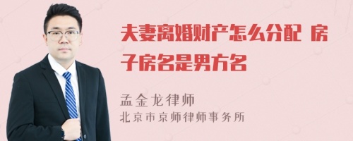 夫妻离婚财产怎么分配 房子房名是男方名