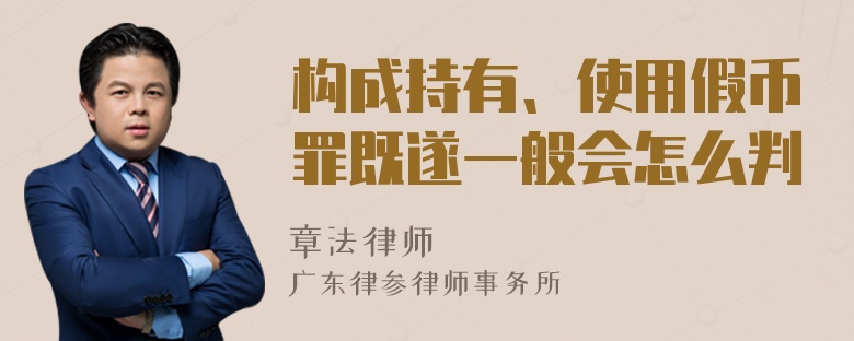 构成持有、使用假币罪既遂一般会怎么判