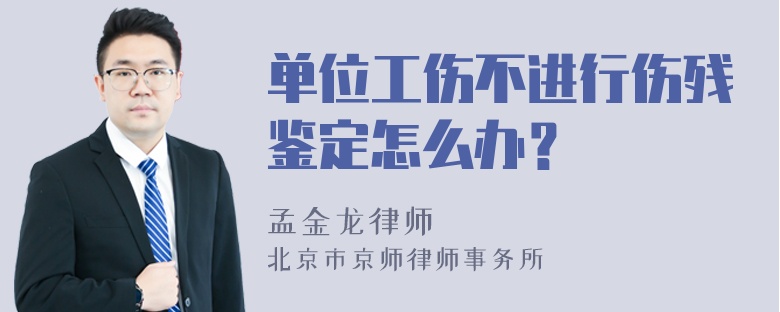 单位工伤不进行伤残鉴定怎么办？