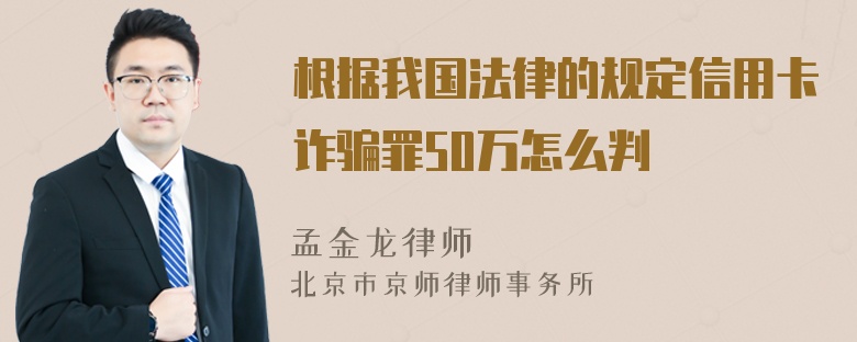 根据我国法律的规定信用卡诈骗罪50万怎么判