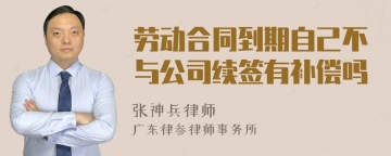 劳动合同到期自己不与公司续签有补偿吗