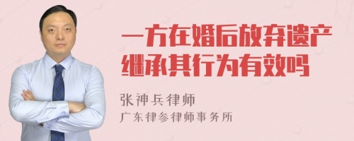 一方在婚后放弃遗产继承其行为有效吗