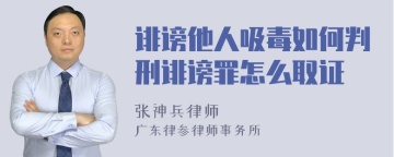 诽谤他人吸毒如何判刑诽谤罪怎么取证