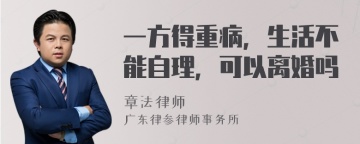 一方得重病，生活不能自理，可以离婚吗