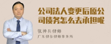 公司法人变更后原公司债务怎么去承担呢