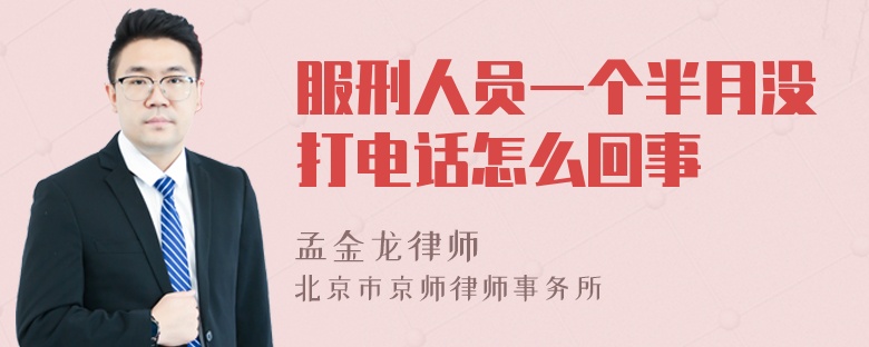 服刑人员一个半月没打电话怎么回事