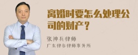 离婚时要怎么处理公司的财产？