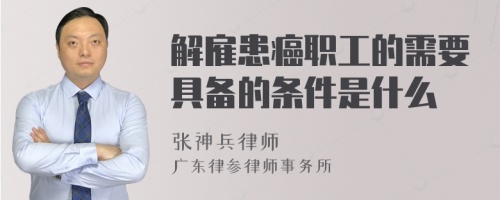 解雇患癌职工的需要具备的条件是什么