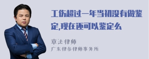 工伤超过一年当初没有做鉴定,现在还可以鉴定么