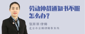 劳动仲裁通知书不服怎么办？