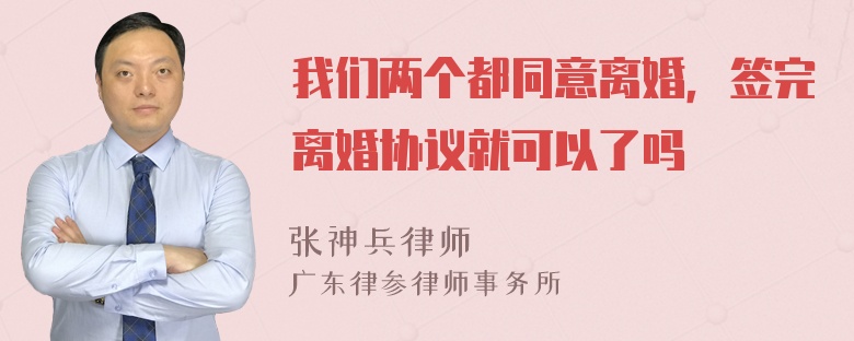 我们两个都同意离婚，签完离婚协议就可以了吗