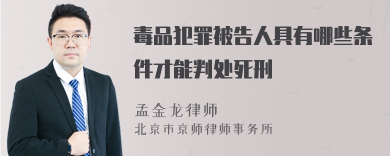 毒品犯罪被告人具有哪些条件才能判处死刑