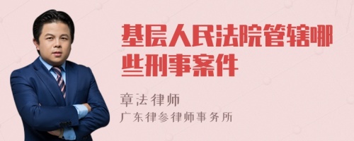 基层人民法院管辖哪些刑事案件