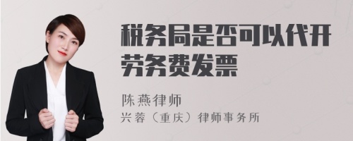 税务局是否可以代开劳务费发票