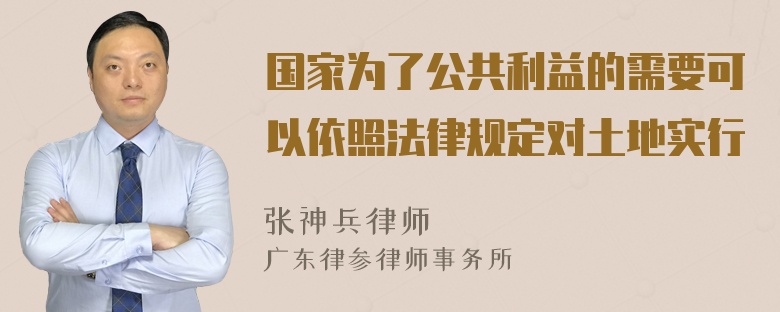 国家为了公共利益的需要可以依照法律规定对土地实行