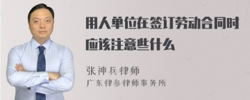 用人单位在签订劳动合同时应该注意些什么