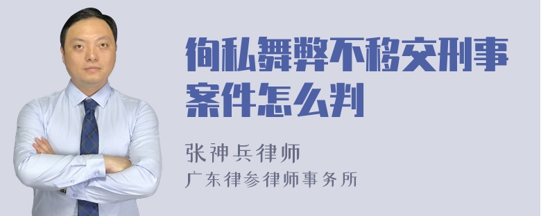 徇私舞弊不移交刑事案件怎么判