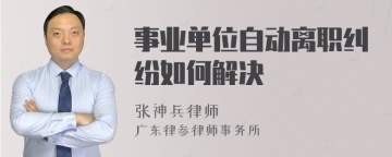 事业单位自动离职纠纷如何解决