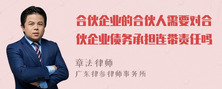 合伙企业的合伙人需要对合伙企业债务承担连带责任吗