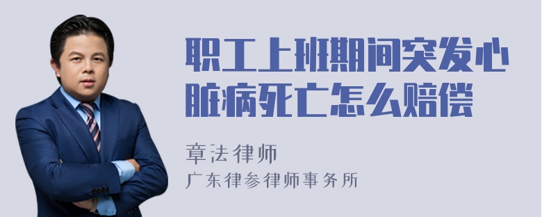 职工上班期间突发心脏病死亡怎么赔偿