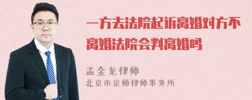 一方去法院起诉离婚对方不离婚法院会判离婚吗