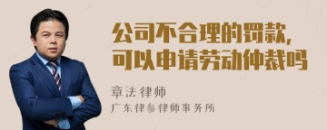 公司不合理的罚款，可以申请劳动仲裁吗