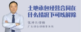 土地承包经营合同在什么情况下可以解除