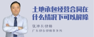土地承包经营合同在什么情况下可以解除