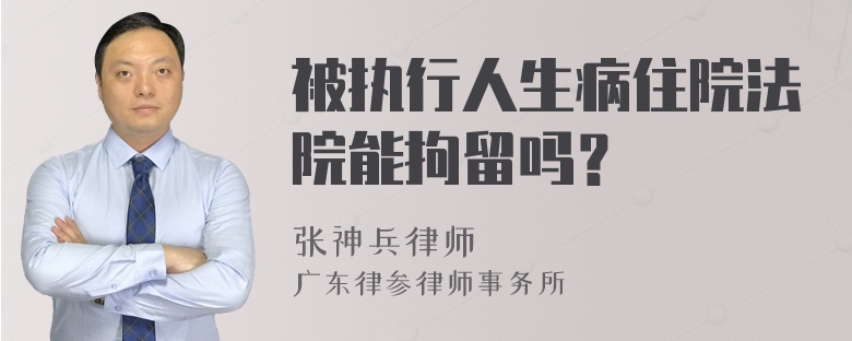 被执行人生病住院法院能拘留吗？