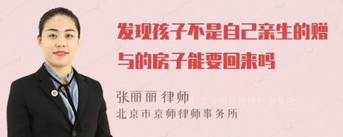 发现孩子不是自己亲生的赠与的房子能要回来吗