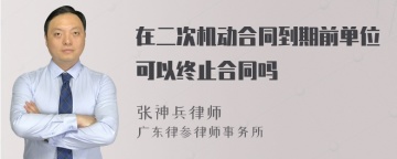 在二次机动合同到期前单位可以终止合同吗